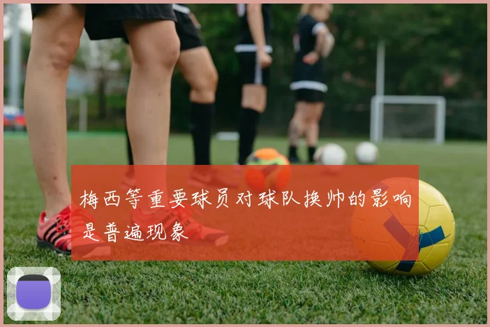 梅西等重要球员对球队换帅的影响是普遍现象