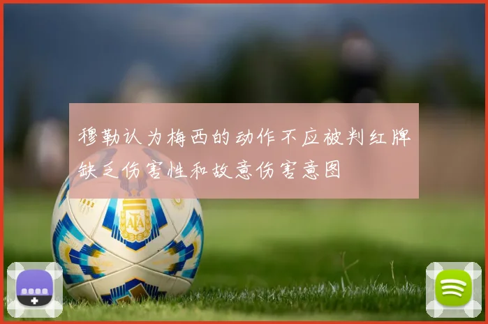 穆勒认为梅西的动作不应被判红牌缺乏伤害性和故意伤害意图