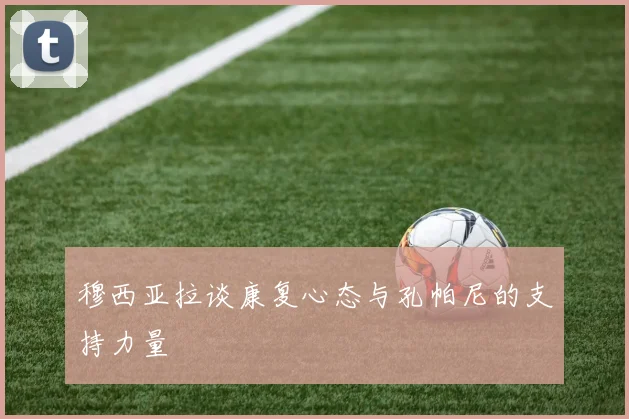 穆西亚拉谈康复心态与孔帕尼的支持力量