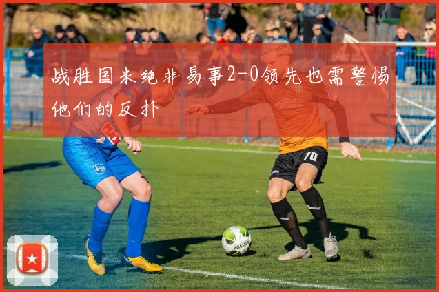 战胜国米绝非易事2-0领先也需警惕他们的反扑