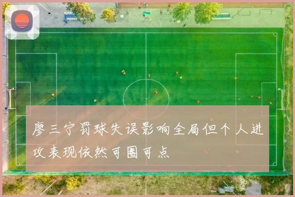 廖三宁罚球失误影响全局但个人进攻表现依然可圈可点