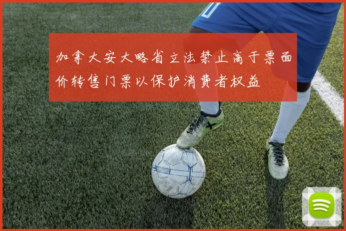 加拿大安大略省立法禁止高于票面价转售门票以保护消费者权益