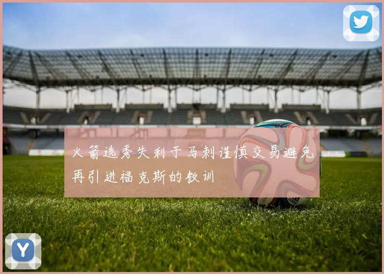 火箭选秀失利于马刺谨慎交易避免再引进福克斯的教训