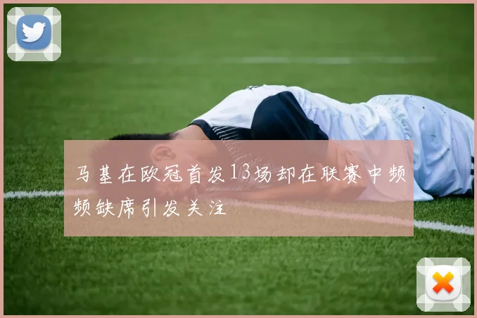 马基在欧冠首发13场却在联赛中频频缺席引发关注