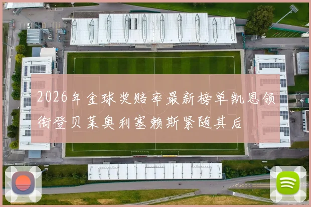 2026年金球奖赔率最新榜单凯恩领衔登贝莱奥利塞赖斯紧随其后