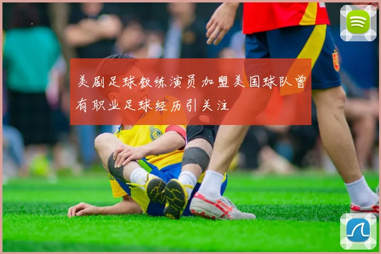 美剧足球教练演员加盟美国球队曾有职业足球经历引关注
